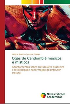 Ogãs de Candomblé músicos e místicos: Apontamentos sobre cultura afro-brasileira e religiosidade na formação do produtor cultural, do autor Helena Beatriz Costa de Oliveira