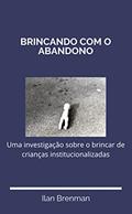 Ler Brincando com o abandono: Uma investigação sobre o brincar de crianças institucionalizadas, do autor Ilan Brenman Ler Brincando com o abandono: Uma investigação sobre o brincar de crianças institucionalizadas, do autor Ilan Brenman