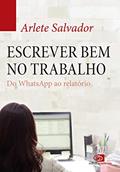 Ler Escrever bem no trabalho: do Whatsapp ao relatório, do autor Arlete Salvador Ler Escrever bem no trabalho: do Whatsapp ao relatório, do autor Arlete Salvador