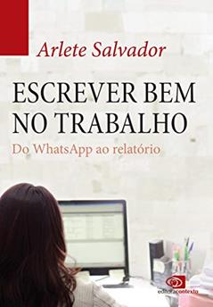 Escrever bem no trabalho: do Whatsapp ao relatório, do autor Arlete Salvador