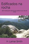 Ler Edificados na rocha: 366 meditações diárias para edificar sua vida em Cristo (Portuguese Edition), do autor H. Lamar Smith