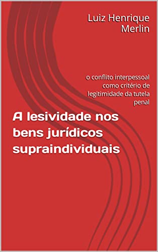 Ler A lesividade nos bens jurídicos supraindividuais: o conflito interpessoal como critério de legitimidade da tutela penal, do autor Luiz Henrique Merlin