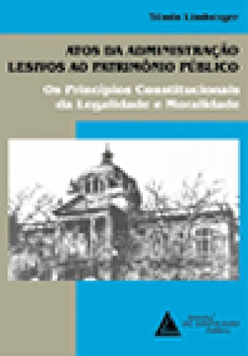 Ler Atos Da Administração Lesivos Ao Patrimônio Público: Os Princípios Constitucionais Da Legalidade E Moralidade, do autor Têmis Limberger