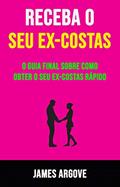 Ler Receba O Seu Ex-costas: O Guia Final Sobre Como Obter O Seu Ex-costas Rápido: O guia definitivo de como ter o seu ex de volta rápido, do autor James Argove