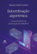 Ler Subordinação Algorítmica: há autonomia na uberização do trabalho?, do autor Raianne Liberal Coutinho