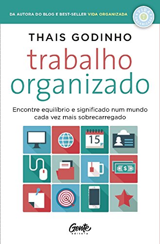 Trabalho organizado: Encontre equilíbrio e significado num mundo cada vez mais sobrecarregado, do autor Thais Godinho
