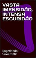 Ler VASTA IMENSIDÃO, INTENSA ESCURIDÃO, do autor Rogerlando Cavalcante Ler VASTA IMENSIDÃO, INTENSA ESCURIDÃO, do autor Rogerlando Cavalcante