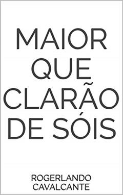 MAIOR QUE CLARÃO DE SÓIS, do autor Rogerlando Cavalcante