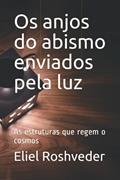 Ler Os anjos do abismo enviados pela luz: As estruturas que regem o cosmos: 4, do autor Eliel Roshveder Ler Os anjos do abismo enviados pela luz: As estruturas que regem o cosmos: 4, do autor Eliel Roshveder