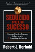 Ler Seduzido pelo Sucesso: Como as Grandes Empresas Sobrevivem às 9 Armadilhas do Sucesso, do autor Robert J. Herbold