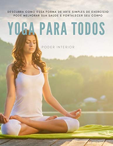 Yoga Para Todos: Descubra como essa forma de arte simples de exercício pode melhorar sua saúde e fortalecer o seu corpo., do autor Stênio Rios