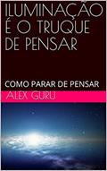 Ler ILUMINAÇÃO É O TRUQUE DE PENSAR: COMO PARAR DE PENSAR, do autor ALEX GURU