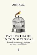 Ler Paternidade incondicional: trocando recompensas e punições por amor e razoabilidade, do autor Alfie Kohn
