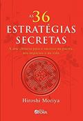 Ler As 36 estratégias secretas: A arte chinesa para o sucesso na guerra, nos negócios e na vida, do autor Hiroshi Moriya