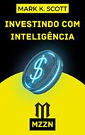 Ler Investindo Com Inteligência: O Guia Do Investidor Empreendedor, do autor Mark K. Scott; MZZN Brasil; Alpz Brasil Ler Investindo Com Inteligência: O Guia Do Investidor Empreendedor, do autor Mark K. Scott; MZZN Brasil; Alpz Brasil