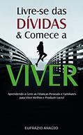 Ler Livre-se das Dívidas e Comece a Viver: Aprendendo a Gerir as Finanças Pessoais e Familiares para Viver Melhor e Produzir Lucro!, do autor Eufrázio Araújo
