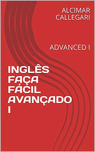 Ler INGLÊS FAÇA FÁCIL AVANÇADO I: ADVANCED I (INGLÊS FÁCIL FÁCIL Livro 1), do autor ALCIMAR CALLEGARI