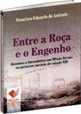 Ler Entre a Roça e o Engenho. Roceiros e Fazendeiros em Minas Gerais na Primeira Metade do Século XIX, do autor Francisco Eduardo de Andrade Ler Entre a Roça e o Engenho. Roceiros e Fazendeiros em Minas Gerais na Primeira Metade do Século XIX, do autor Francisco Eduardo de Andrade