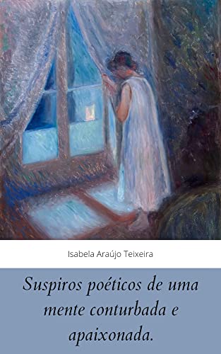 Ler Suspiros poéticos de uma mente conturbada e apaixonada, do autor Isabela A. Teixeira; Isabela A. Teixeira