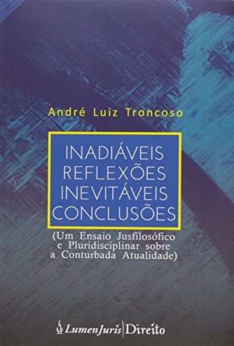 Inadiáveis Reflexões Inevitáveis Conclusões. Um Ensaio Jusfilosófico e Pluridisciplinar Sobre a Conturbada Atualidade, do autor Andre Luiz Troncoso