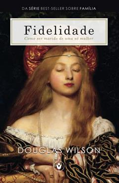 Fidelidade Como ser marido de uma só mulher Família, do autor Douglas Wilson