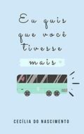 Ler Eu quis que você tivesse mais, do autor Cecília do Nascimento Ler Eu quis que você tivesse mais, do autor Cecília do Nascimento
