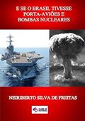 Ler E Se o Brasil Tivesse Porta-Avioes e Bombas Nucleares, do autor Neiriberto Silva De Freitas Ler E Se o Brasil Tivesse Porta-Avioes e Bombas Nucleares, do autor Neiriberto Silva De Freitas