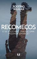 Ler Recomeços: E se você não tivesse uma segunda chance?, do autor Rogério Aguilar Ler Recomeços: E se você não tivesse uma segunda chance?, do autor Rogério Aguilar