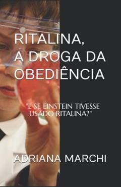 Ritalina, a droga da obediência: E SE EINSTEIN TIVESSE USADO RITALINA?, do autor ADRIANA MARCHI
