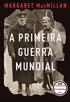 A Primeira Guerra Mundial: Que acabaria com as guerras, do autor Margaret MacMillan