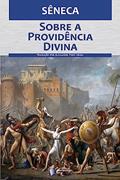 Ler Sobre a providência divina: Por que infortúnios atingem os homens de bem, mesmo existindo a providência, do autor Sêneca