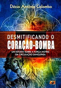 Desmitificando o Coração-Bomba. Um Estudo Sobre a Força Motriz da Circulação Sanguínea, do autor Décio Antônio Colombo