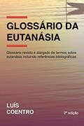 Ler Glossário da Eutanásia: Glossário revisto e alargado de termos sobre eutanásia incluindo referências bibliográficas, do autor Luís Coentro