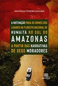 Ler A motivação para os nomes dos lugares da Floresta Nacional de Humaitá, no sul do Amazonas: a partir das narrativas de seus moradores, do autor Ana Paula Teixeira Gouveia