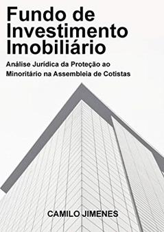 Fundo de Investimento Imobiliário: Análise Jurídica da Proteção ao Minoritário na Assembleia de Cotistas, do autor Camilo Jimenes
