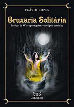 Bruxaria Solitária: Práticas de Wicca Para Guiar seu Próprio Caminho, do autor Flávio Lopes