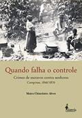 Ler Quando Falha o Controle: Crimes de Escravos Contra Senhores - Campinas, 1840/1870, do autor Maíra Chinelatto Alves