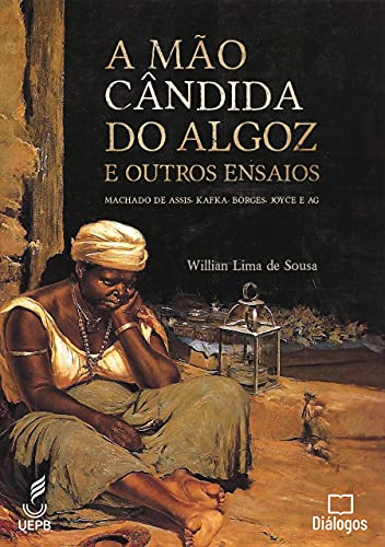 Ler A Mão Cândida do Algoz e Outros Ensaios: Machado de Assis, Kafka, Borges, Joyce e AG, do autor Willian Sampaio Lima de Sousa