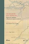 Ler Um Francês nos Trópicos. Francis de Castelnau. O Olhar de Um Viajante no Século XIX, do autor Maria Elizabeth Chaves de Mello Ler Um Francês nos Trópicos. Francis de Castelnau. O Olhar de Um Viajante no Século XIX, do autor Maria Elizabeth Chaves de Mello