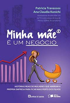Minha mãe é um negócio: Histórias reais de mulheres que abriram suas empresas para ficar mais perto dos filhos, do autor Patricia Gonzaga Travassos; Ana Claudia Konichi