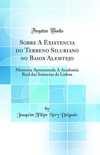 Ler Sobre A Existencia do Terreno Siluriano no Baiox Alemtejo: Memoria Apresentada A Academia Real das Sciencias de Lisboa (Classic Reprint), do autor Joaquim Filipe Nery Delgado Ler Sobre A Existencia do Terreno Siluriano no Baiox Alemtejo: Memoria Apresentada A Academia Real das Sciencias de Lisboa (Classic Reprint), do autor Joaquim Filipe Nery Delgado