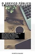 Ler O SERVIÇO PÚBLICO TÁ MUITO CRINGE?: Uma reflexão sobre como um novo perfil de líderes e servidores pode modernizar o país e gerar economia para o Estado, do autor Patricia Baldez Ler O SERVIÇO PÚBLICO TÁ MUITO CRINGE?: Uma reflexão sobre como um novo perfil de líderes e servidores pode modernizar o país e gerar economia para o Estado, do autor Patricia Baldez