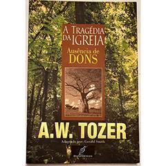 Tragedia Da Igreja, A - Ausencia De Dons, do autor A. W. Tozer