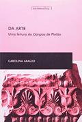 Ler Da Arte: uma Leitura do Górgias de Platão, do autor Carolina Araújo Ler Da Arte: uma Leitura do Górgias de Platão, do autor Carolina Araújo
