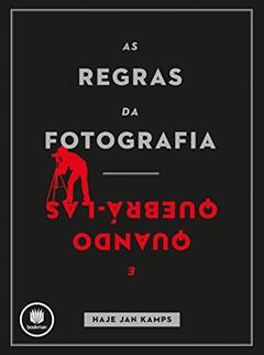 As Regras da Fotografia: E Quando Quebrá-Las, do autor Haje Jan Kamps