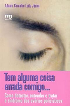Tem alguma coisa errada comigo...: como detectar, entender e tratar a síndrome dos ovários policísticos, do autor Ademir Carvalho Leite Júnior