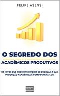 Ler O Segredo Dos Acadêmicos Produtivos: Os Mitos Que Podem Te Impedir de Decolar a Sua Produção Acadêmica...e como superá-los!, do autor Felipe Asensi