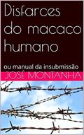 Ler Disfarces do macaco humano: ou manual da insubmissão, do autor José Montanha Ler Disfarces do macaco humano: ou manual da insubmissão, do autor José Montanha