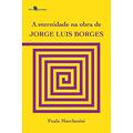 Ler A Eternidade na Obra de Jorge Luis Borges, do autor Paula Marchesini