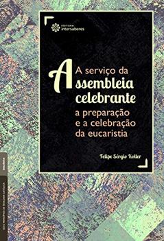 A serviço da assembleia celebrante:: a preparação e a celebração da eucaristia, do autor Felipe Koller